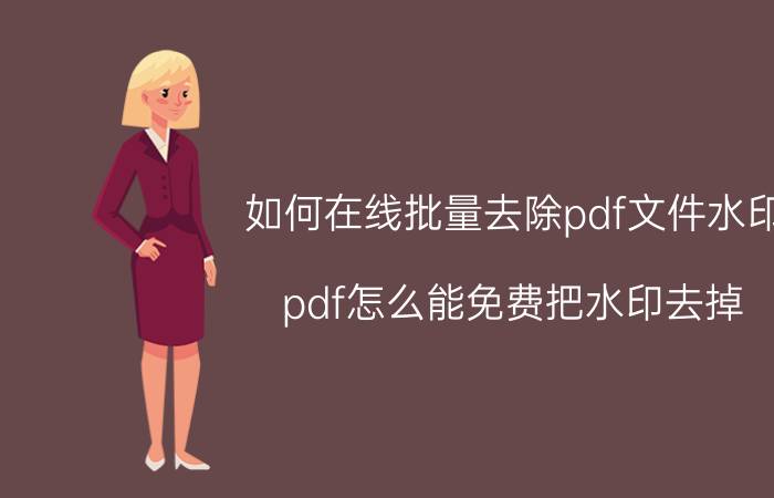 如何在线批量去除pdf文件水印 pdf怎么能免费把水印去掉？